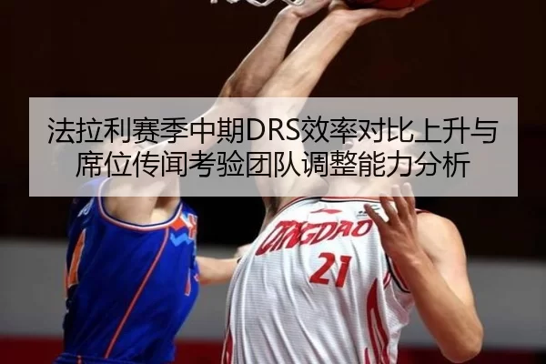 法拉利赛季中期DRS效率对比上升与席位传闻考验团队调整能力分析